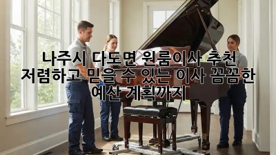나주시 다도면 원룸이사 추천: 저렴하고 믿을 수 있는 이사, 꼼꼼한 예산 계획까지! ✨